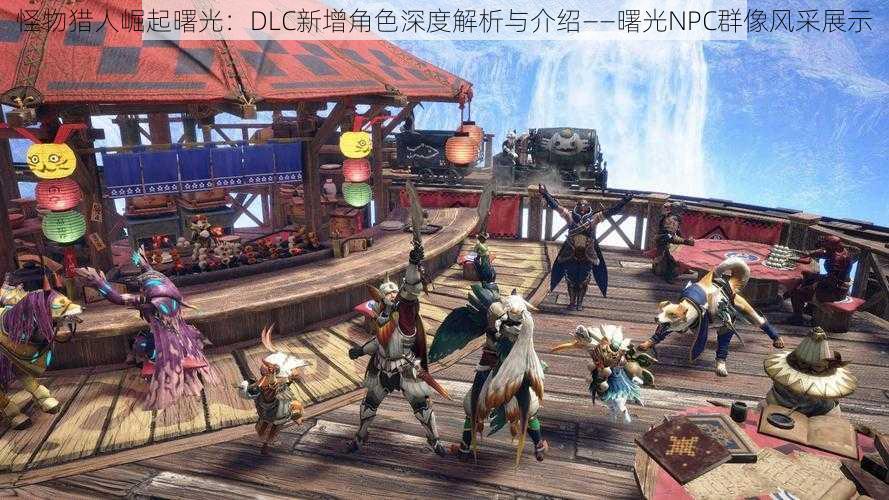 怪物猎人崛起曙光:DLC新增角色深度解析与介绍——曙光NPC群像风采展示