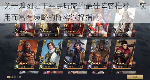 关于鸿图之下平民玩家的最佳阵容推荐——实用而富有策略的阵容选择指南