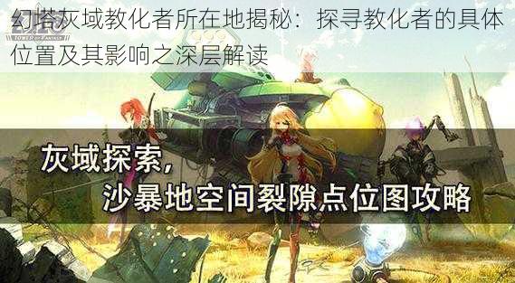 幻塔灰域教化者所在地揭秘:探寻教化者的具体位置及其影响之深层解读