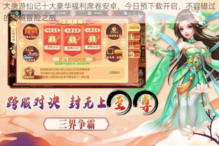 大唐游仙记十大豪华福利席卷安卓,今日预下载开启,不容错过的仙境冒险之旅