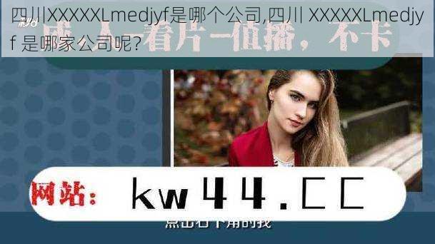 四川XXXXXLmedjyf是哪个公司,四川 XXXXXLmedjyf 是哪家公司呢?