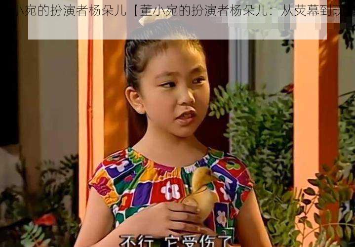董小宛的扮演者杨朵儿【董小宛的扮演者杨朵儿:从荧幕到现实】
