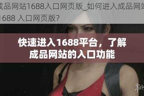 成品网站1688入口网页版_如何进入成品网站 1688 入口网页版?