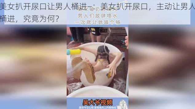 美女扒开尿口让男人桶进—：美女扒开尿口，主动让男人桶进，究竟为何？