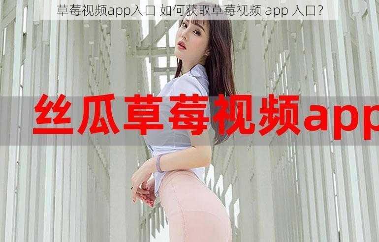 草莓视频app入口 如何获取草莓视频 app 入口？