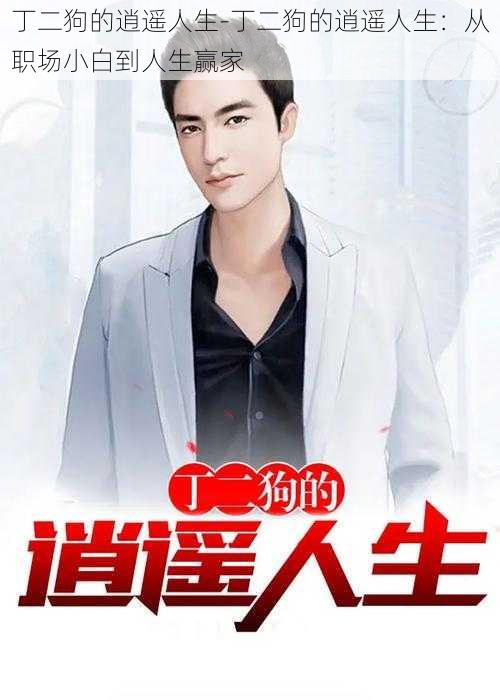 丁二狗的逍遥人生-丁二狗的逍遥人生:从职场小白到人生赢家