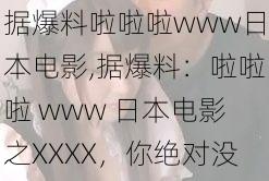 据爆料啦啦啦www日本电影,据爆料：啦啦啦 www 日本电影之XXXX，你绝对没看过