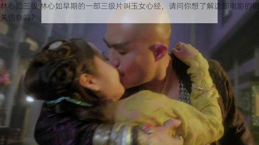 林心如三级 林心如早期的一部三级片叫玉女心经，请问你想了解这部电影的相关信息吗？