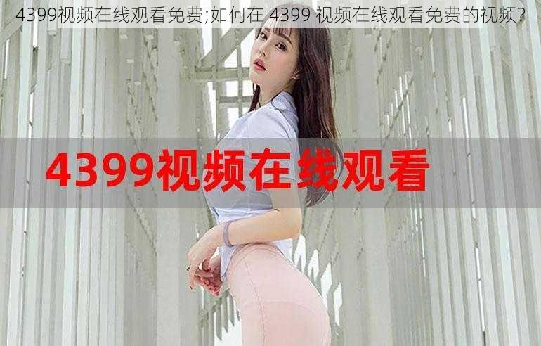 4399视频在线观看免费;如何在 4399 视频在线观看免费的视频？