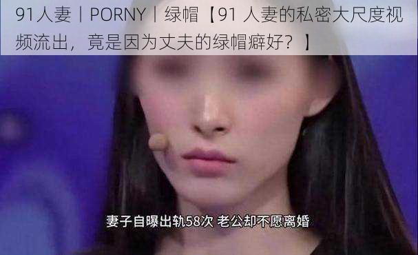 91人妻丨PORNY丨绿帽【91 人妻的私密大尺度视频流出，竟是因为丈夫的绿帽癖好？】