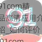 91com精品高清应用介绍_如何评价 91com 精品高清应用？