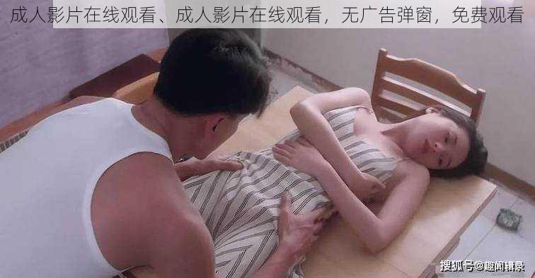 成人影片在线观看、成人影片在线观看，无广告弹窗，免费观看