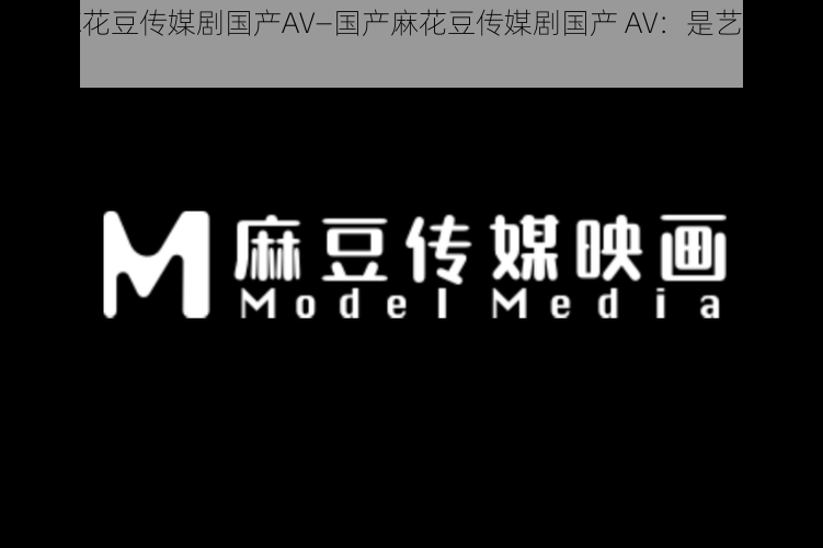 国产麻花豆传媒剧国产AV—国产麻花豆传媒剧国产 AV:是艺术还是低俗?