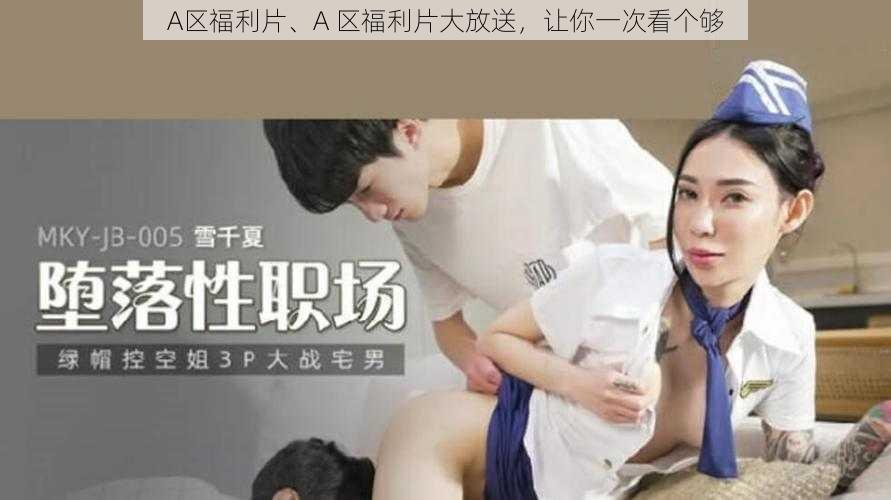 A区福利片、A 区福利片大放送，让你一次看个够