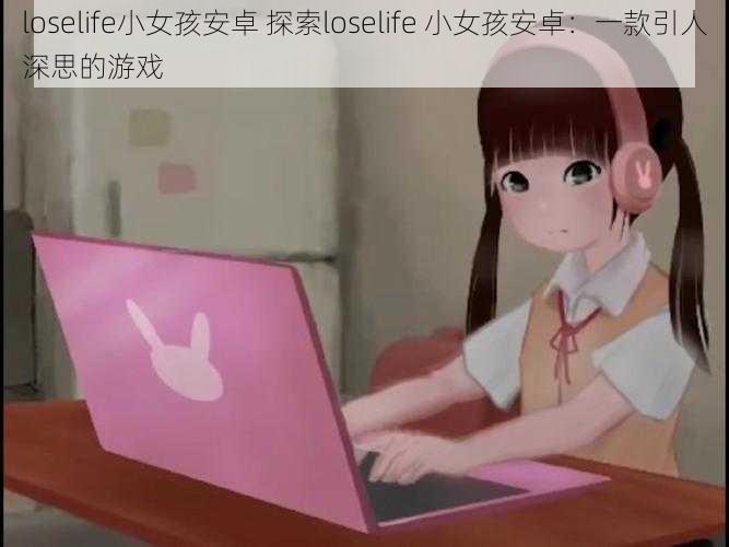 loselife小女孩安卓 探索loselife 小女孩安卓：一款引人深思的游戏