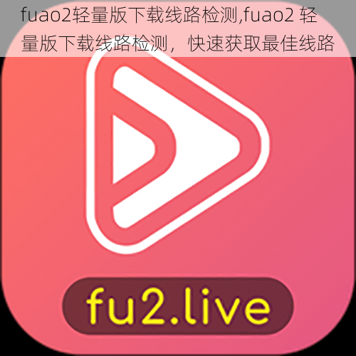 fuao2轻量版下载线路检测,fuao2 轻量版下载线路检测，快速获取最佳线路