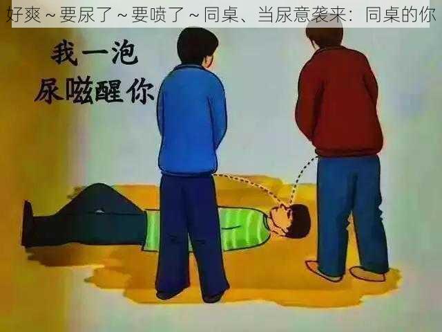 好爽～要尿了～要喷了～同桌、当尿意袭来：同桌的你