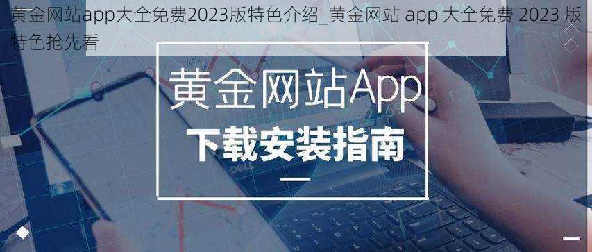 黄金网站app大全免费2023版特色介绍_黄金网站 app 大全免费 2023 版特色抢先看