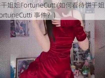 饼干姐姐FortuneCutti(如何看待饼干姐姐 FortuneCutti 事件？)