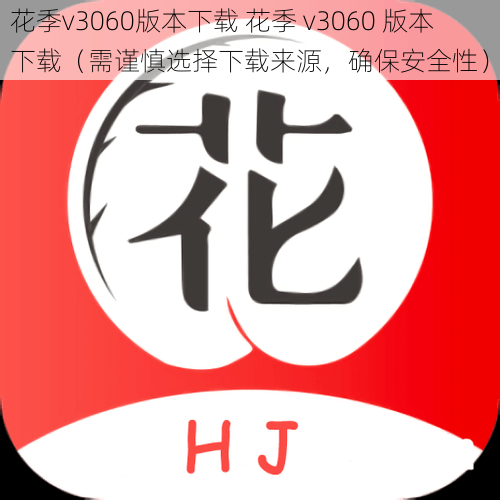 花季v3060版本下载 花季 v3060 版本下载（需谨慎选择下载来源，确保安全性）