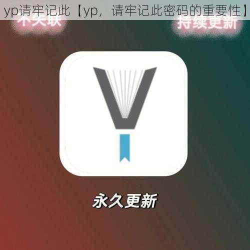 yp请牢记此【yp，请牢记此密码的重要性】