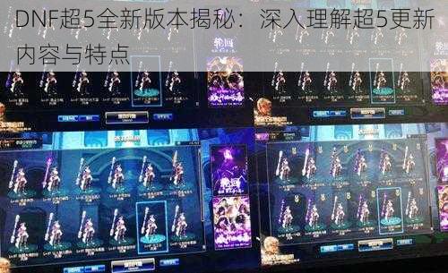 DNF超5全新版本揭秘:深入理解超5更新内容与特点