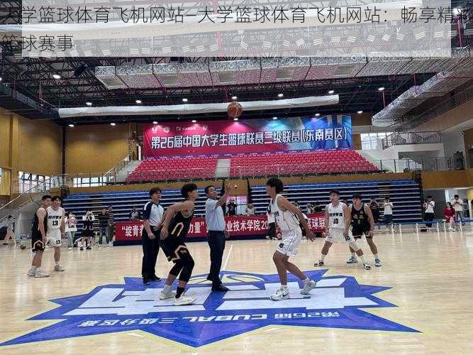 大学篮球体育飞机网站—大学篮球体育飞机网站:畅享精彩篮球赛事