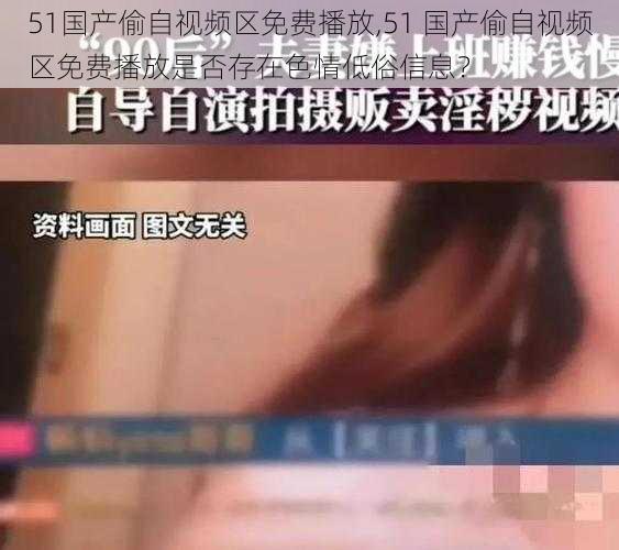 51国产偷自视频区免费播放,51 国产偷自视频区免费播放是否存在色情低俗信息?