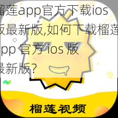 榴莲app官方下载ios版最新版,如何下载榴莲 app 官方 ios 版最新版？