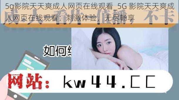 5g影院天天爽成人网页在线观看_5G 影院天天爽成人网页在线观看:刺激体验,无尽畅享