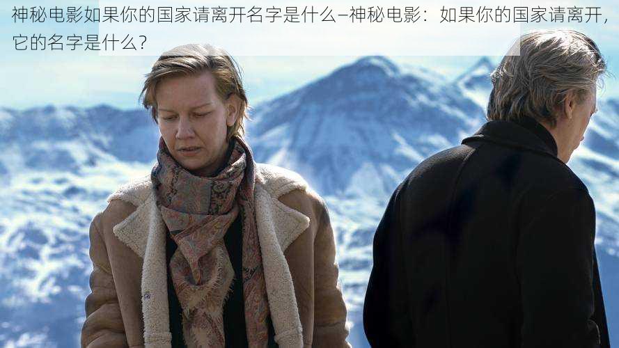 神秘电影如果你的国家请离开名字是什么—神秘电影:如果你的国家请离开,它的名字是什么?