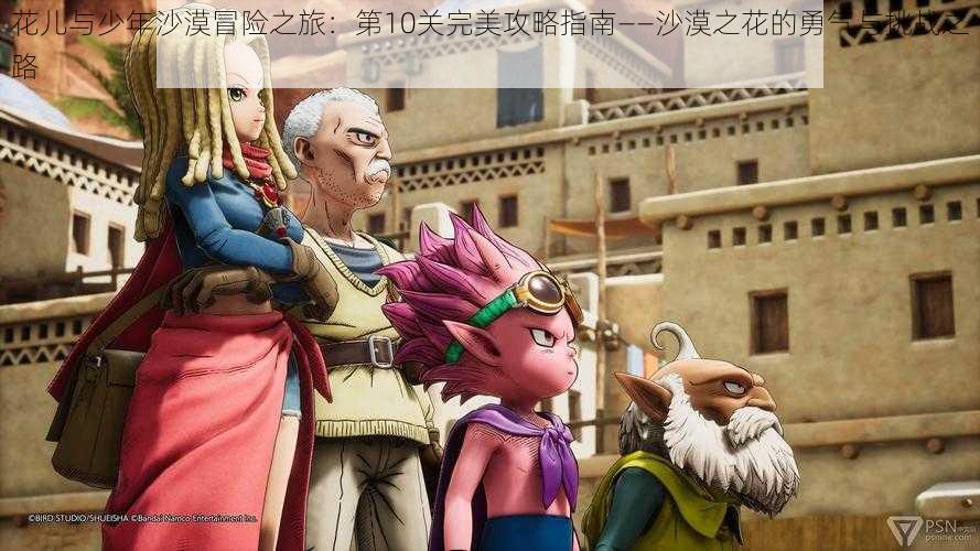 花儿与少年沙漠冒险之旅:第10关完美攻略指南——沙漠之花的勇气与挑战之路