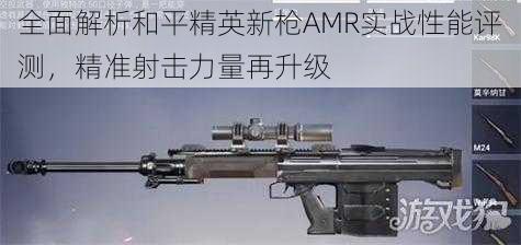 全面解析和平精英新枪AMR实战性能评测，精准射击力量再升级