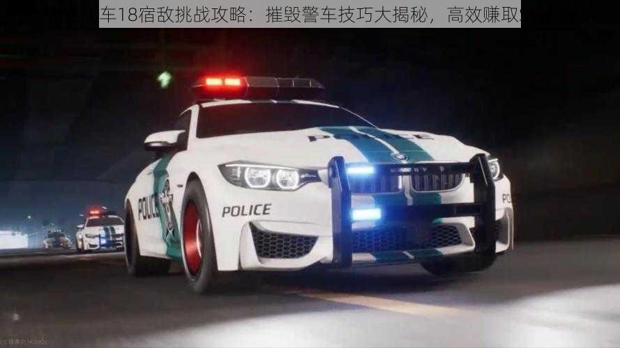 极品飞车18宿敌挑战攻略：摧毁警车技巧大揭秘，高效赚取SP指南