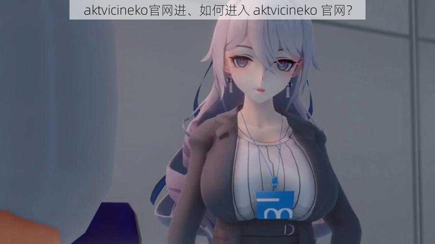 aktvicineko官网进、如何进入 aktvicineko 官网？