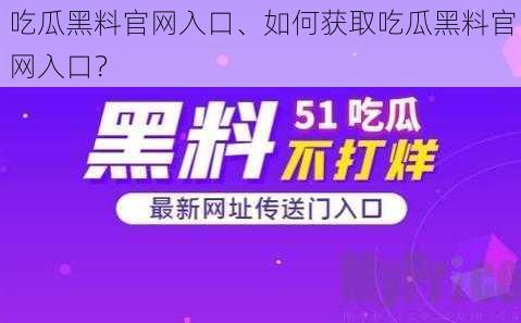 吃瓜黑料官网入口、如何获取吃瓜黑料官网入口？