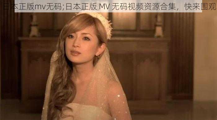 日本正版mv无码;日本正版 MV 无码视频资源合集,快来围观