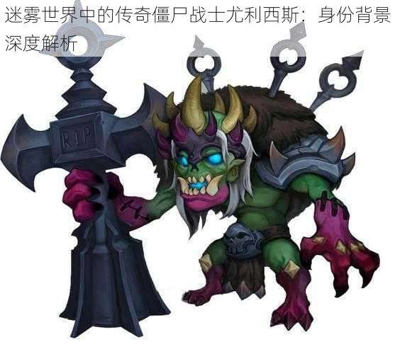 迷雾世界中的传奇僵尸战士尤利西斯:身份背景深度解析