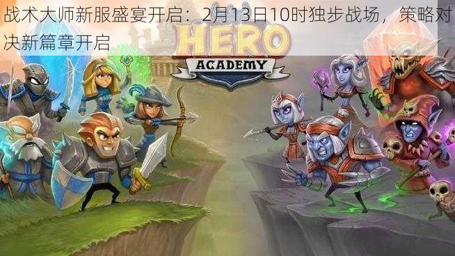 战术大师新服盛宴开启:2月13日10时独步战场,策略对决新篇章开启