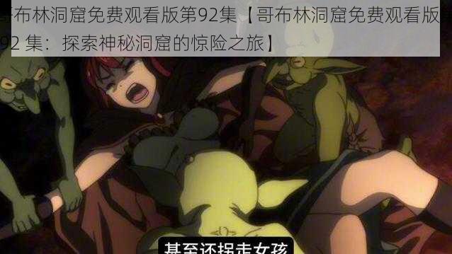 哥布林洞窟免费观看版第92集【哥布林洞窟免费观看版第 92 集:探索神秘洞窟的惊险之旅】