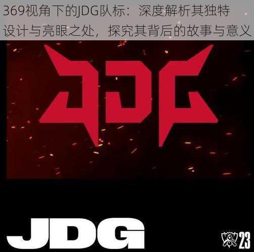 369视角下的JDG队标：深度解析其独特设计与亮眼之处，探究其背后的故事与意义