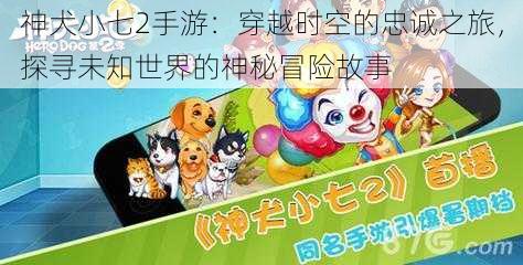 神犬小七2手游：穿越时空的忠诚之旅，探寻未知世界的神秘冒险故事