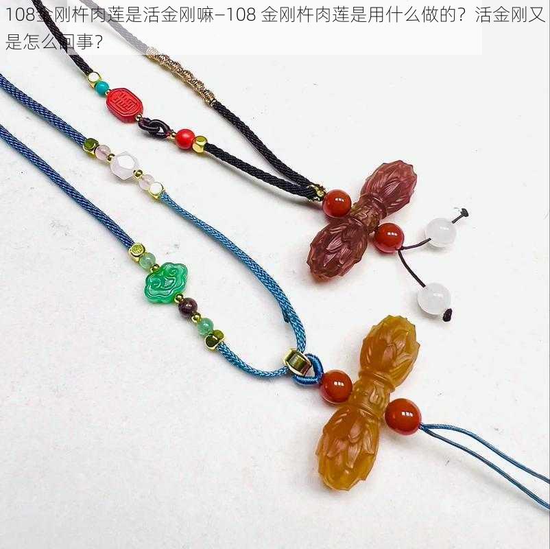 108金刚杵肉莲是活金刚嘛—108 金刚杵肉莲是用什么做的?活金刚又是怎么回事?
