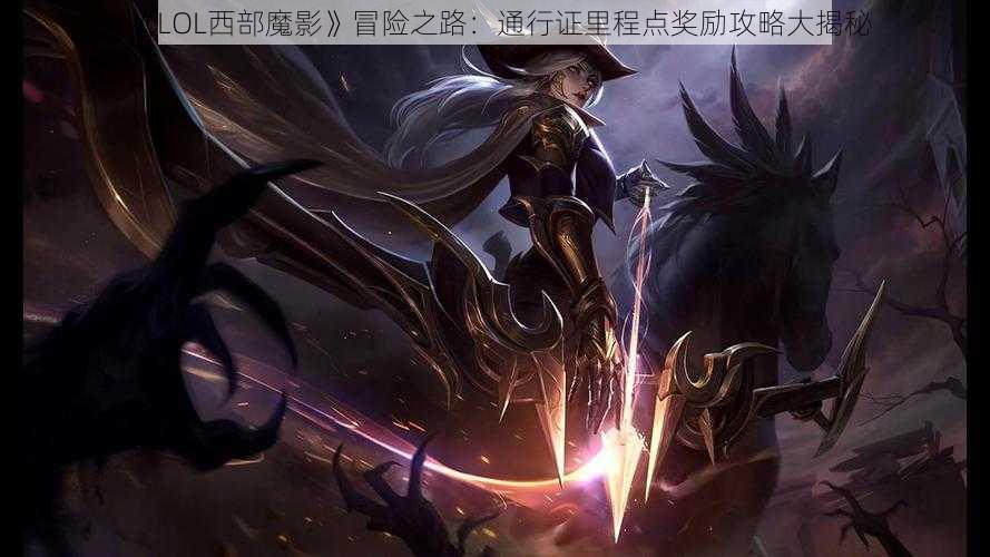 《LOL西部魔影》冒险之路：通行证里程点奖励攻略大揭秘