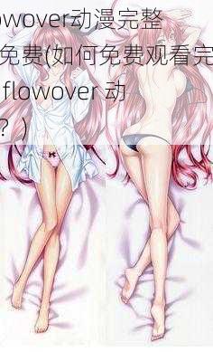 flowover动漫完整版免费(如何免费观看完整版 flowover 动漫？)