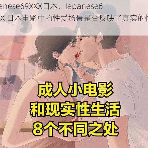 Japanese69XXX日本、Japanese69XXX 日本电影中的性爱场景是否反映了真实的性行为？