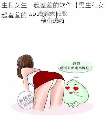 男生和女生一起差差的软件【男生和女生一起羞羞的 APP 软件】