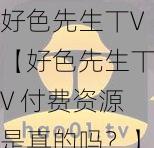 好色先生丅V【好色先生丅V 付费资源是真的吗？】