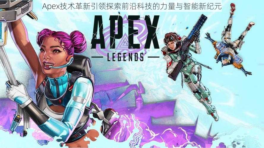 Apex技术革新引领探索前沿科技的力量与智能新纪元