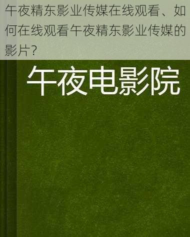 午夜精东影业传媒在线观看、如何在线观看午夜精东影业传媒的影片？